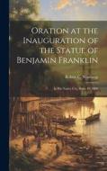 Oration at the Inauguration of the Statue of Benjamin Franklin: In his Native City, Sept. 17, 1856 di Robert C. Winthrop edito da LEGARE STREET PR