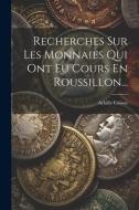 Recherches Sur Les Monnaies Qui Ont Eu Cours En Roussillon... di Achille Colson edito da LEGARE STREET PR