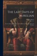 The Last Days of Aurelian: Or, the Nazarenes of Rome. by the Author of 'zenobia, Queen of the East' di William Ware edito da LEGARE STREET PR