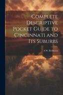 Complete Descriptive Pocket Guide to Cincinnati and its Suburbs di A. W. ]. [From Old Catalog] [Robinson edito da LEGARE STREET PR