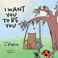 I Want You To Be You di L. Robin edito da FriesenPress
