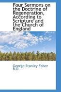 Four Sermons On The Doctrine Of Regeneration, According To Scripture And The Church Of England di George Stanley Faber edito da Bibliolife