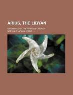 Arius, The Libyan; A Romance Of The Prim di Nathan Chapman Kouns edito da Rarebooksclub.com