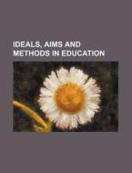 Ideals, Aims And Methods In Education di Anonymous, Books Group edito da Rarebooksclub.com