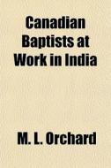 Canadian Baptists At Work In India di M. L. Orchard edito da General Books