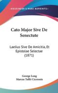 Cato Major Sive de Senectute: Laelius Sive de Amicitia, Et Epistolae Selectae (1871) di George Long, Marcus Tullius Cicero edito da Kessinger Publishing