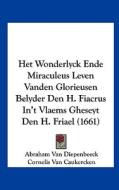 Het Wonderlyck Ende Miraculeus Leven Vanden Glorieusen Belyder Den H. Fiacrus In't Vlaems Gheseyt Den H. Friael (1661) di Abraham Van Diepenbeeck, Cornelis Van Caukercken edito da Kessinger Publishing