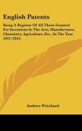 English Patents: Being a Register of All Those Granted for Inventions in the Arts, Manufactures, Chemistry, Agriculture, Etc., in the y di Andrew Pritchard edito da Kessinger Publishing