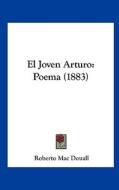 El Joven Arturo: Poema (1883) di Roberto Mac Douall edito da Kessinger Publishing