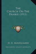 The Church on the Prairie (1911) the Church on the Prairie (1911) di H. H. Montgomery edito da Kessinger Publishing