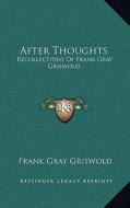 After Thoughts: Recollections of Frank Gray Griswold di Frank Gray Griswold edito da Kessinger Publishing