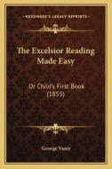 The Excelsior Reading Made Easy: Or Child's First Book (1855) di George Vasey edito da Kessinger Publishing