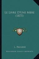 Le Livre D'Une Mere (1875) di L. Pauline edito da Kessinger Publishing