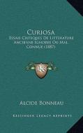 Curiosa: Essais Critiques de Litterature Ancienne Ignoree Ou Mal Connue (1887) di Alcide Bonneau edito da Kessinger Publishing