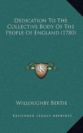 Dedication to the Collective Body of the People of England (1780) di Willoughby Bertie edito da Kessinger Publishing