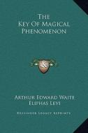 The Key of Magical Phenomenon di Arthur Edward Waite, Eliphas Levi edito da Kessinger Publishing