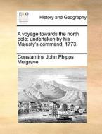 A Voyage Towards The North Pole di Constantine John Phipps Mulgrave edito da Gale Ecco, Print Editions