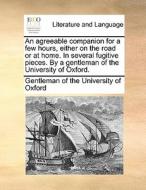 An Agreeable Companion For A Few Hours, Either On The Road Or At Home. In Several Fugitive Pieces. By A Gentleman Of The University Of Oxford. di Gentleman of the University of Oxford edito da Gale Ecco, Print Editions