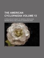 The American Cyclopaedia Volume 13; A Popular Dictionary of General Knowledge di George Ripley edito da Rarebooksclub.com