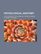 Pathological Anatomy; Illustrations of the Elementary Forms of Disease di Robert Carswell edito da Rarebooksclub.com
