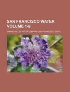 San Francisco Water Volume 1-8 di Spring Valley Water Company edito da Rarebooksclub.com