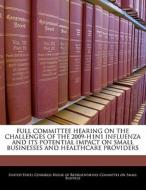 Full Committee Hearing On The Challenges Of The 2009-h1n1 Influenza And Its Potential Impact On Small Businesses And Healthcare Providers edito da Bibliogov