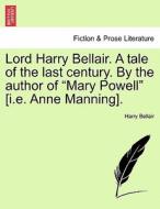 Lord Harry Bellair. A tale of the last century. By the author of "Mary Powell" [i.e. Anne Manning]. Vol. II. di Harry Bellair edito da British Library, Historical Print Editions