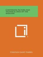 Conversion Factors and Technical Data of the Industry di Chastain Gaint Harrel edito da Literary Licensing, LLC