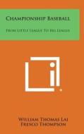 Championship Baseball: From Little League to Big League di William Thomas Lai edito da Literary Licensing, LLC