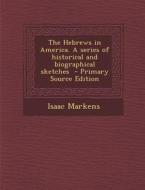 The Hebrews in America. a Series of Historical and Biographical Sketches di Isaac Markens edito da Nabu Press