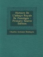 Histoire de L'Abbaye Royale de Jumieges di Charles Antoine Deshayes edito da Nabu Press