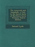 The Ansyreeh and Ismaeleeh, a Visit to the Secret Sects of Northern Syria di Samuel Lyde edito da Nabu Press