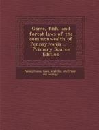 Game, Fish, and Forest Laws of the Commonwealth of Pennsylvania .. - Primary Source Edition edito da Nabu Press