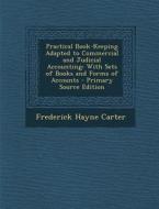 Practical Book-Keeping Adapted to Commercial and Judicial Accounting: With Sets of Books and Forms of Accounts - Primary Source Edition di Frederick Hayne Carter edito da Nabu Press