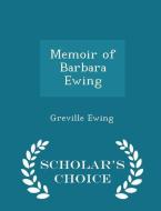 Memoir Of Barbara Ewing - Scholar's Choice Edition di Greville Ewing edito da Scholar's Choice