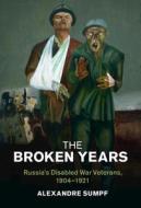 The Broken Years: Russia's Disabled War Veterans, 1904-1921 di Alexandre Sumpf edito da CAMBRIDGE