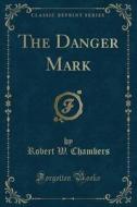 The Danger Mark (classic Reprint) di Robert W Chambers edito da Forgotten Books