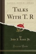 Talks With T. R (classic Reprint) di John J Leary Jr edito da Forgotten Books