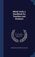 Metal-work; A Handbook For Teachers And Students edito da Sagwan Press