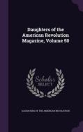 Daughters Of The American Revolution Magazine, Volume 50 edito da Palala Press