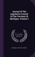 Journal Of The Legislative Council Of The Territory Of Michigan, Volume 5 di Michigan Legislative Council edito da Palala Press
