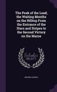 The Peak Of The Load; The Waiting Months On The Hilltop From The Entrance Of The Stars And Stripes To The Second Victory On The Marne di Mildred Aldrich edito da Palala Press