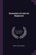Essentials of Latin for Beginners di Henry Carr Pearson edito da CHIZINE PUBN