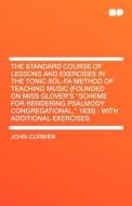 The Standard Course of Lessons and Exercises in the Tonic Sol-fa Method of Teaching Music (Founded on Miss Glover's "Sch di John Curwen edito da HardPress Publishing