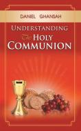 Understanding the Holy Communion di Daniel Ghansah edito da AUTHORHOUSE