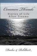 Common Threads: Stories of Life After Trauma di Connie Robillard Marcel Duclos, Duclos &. Robillard edito da Createspace