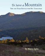 To Save a Mountain the 100 Year Battle for Mt. Tamalpais di Barry Spitz edito da Createspace