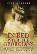 In Bed with the Georgians: Sex, Scandal and Satire in the 18th Century di Mike Rendell edito da Pen & Sword Books Ltd