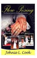 Flow Posing: The Practical Guide for Wedding Photographers di Johnie L. Cook edito da Createspace
