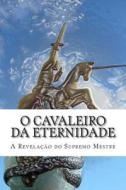 O Cavaleiro Da Eternidade: A Revelacao Do Supremo Mestre di Jose Evangelista edito da Createspace